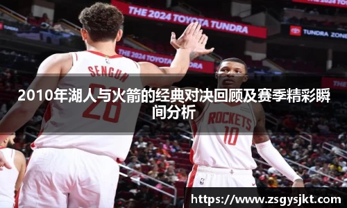 2010年湖人与火箭的经典对决回顾及赛季精彩瞬间分析