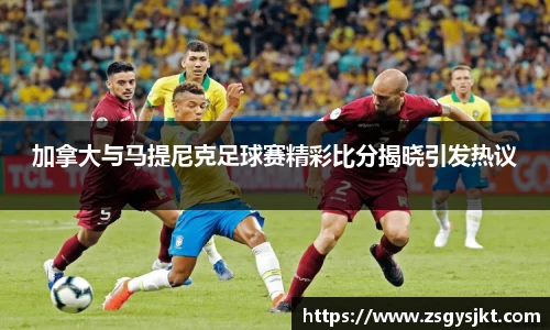 加拿大与马提尼克足球赛精彩比分揭晓引发热议